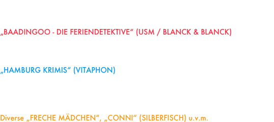 „DIE DREI FRAGEZEICHEN KIDS“ (SONYMUSIC / EUROPA / BLANCK & BLANCK)
FOLGE 01 - 19 (2008-2011)
„BAADINGOO - DIE FERIENDETEKTIVE“ (USM / BLANCK & BLANCK)
Geisterjagd in Palma - Die Zauberpalme - 
Im Tal der Wikinger - Jagd durch Berlin (2008-2009)
„HAMBURG KRIMIS“ (VITAPHON)
Todesfalle Speicherstadt - Fegefeuer am Grindel
Der Tod in Harvesterhude - Grüne Hölle Hagenbeck
Phantom vom Fischmarkt - Goldfische in Ottensen (2009-2010)
Diverse „FRECHE MÄDCHEN“, „CONNI“ (SILBERFISCH) u.v.m.